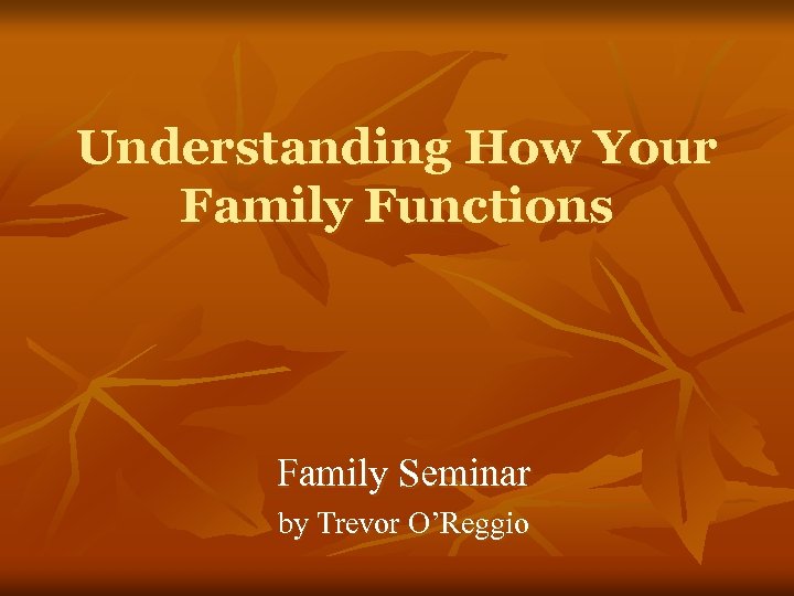 Understanding How Your Family Functions Family Seminar by Trevor O’Reggio 