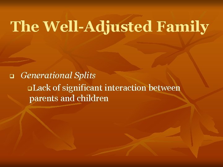 The Well-Adjusted Family q Generational Splits q. Lack of significant interaction between parents and