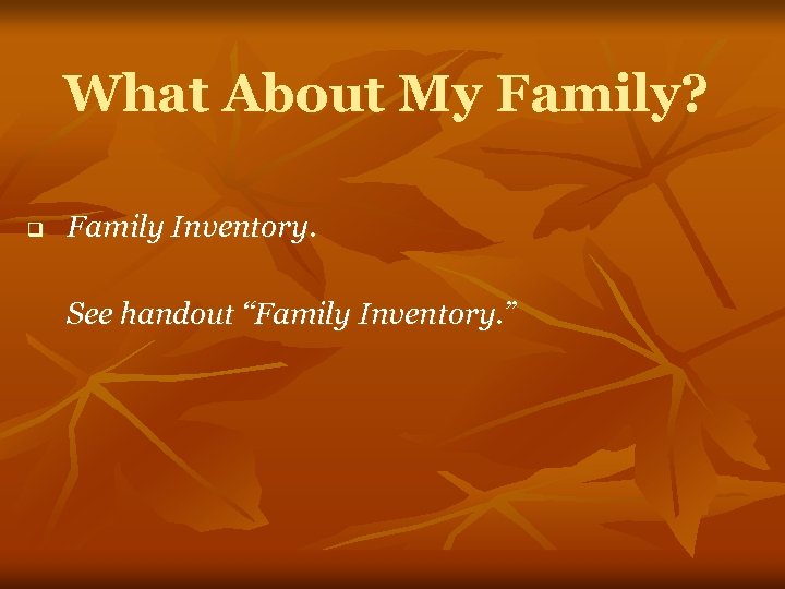 What About My Family? q Family Inventory. See handout “Family Inventory. ” 