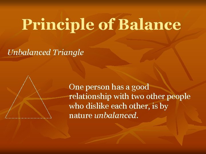 Principle of Balance Unbalanced Triangle One person has a good relationship with two other