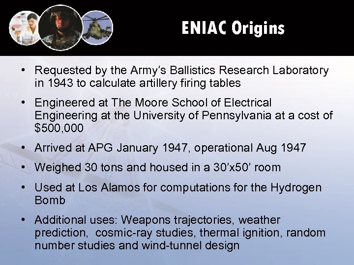 ENIAC Origins • Requested by the Army’s Ballistics Research Laboratory in 1943 to calculate