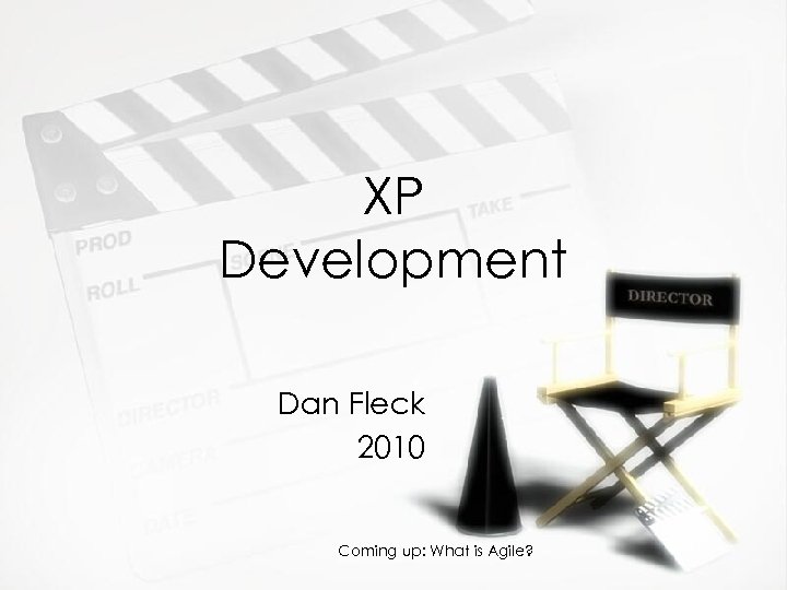 XP Development Dan Fleck 2010 Coming up: What is Agile? 