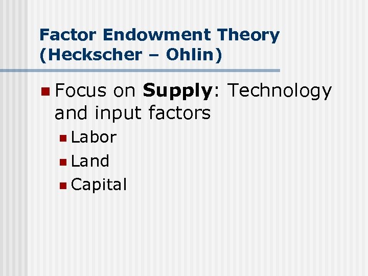 Factor Endowment Theory (Heckscher – Ohlin) n Focus on Supply: Technology and input factors