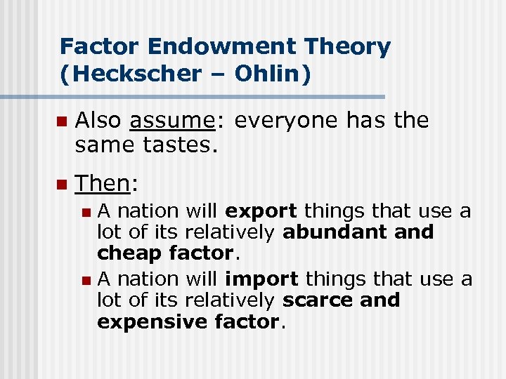 Factor Endowment Theory (Heckscher – Ohlin) n Also assume: everyone has the same tastes.