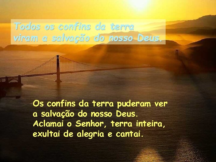 Todos os confins da terra viram a salvação do nosso Deus. Os confins da