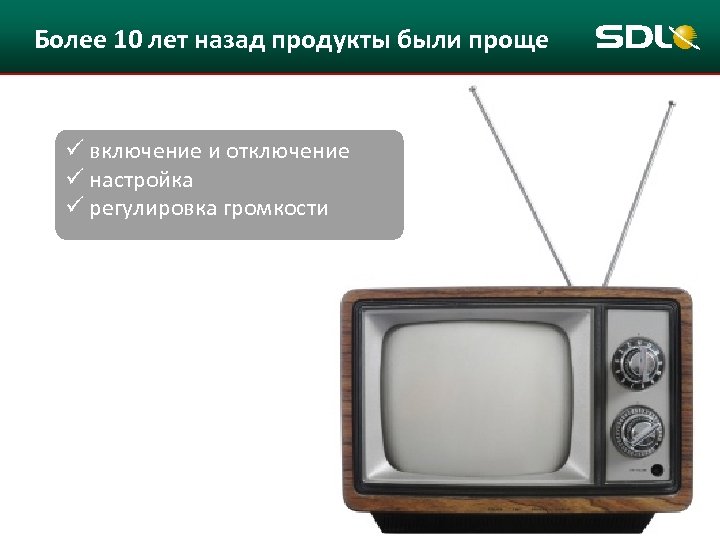 Более 10 лет назад продукты были проще ü включение и отключение ü настройка ü