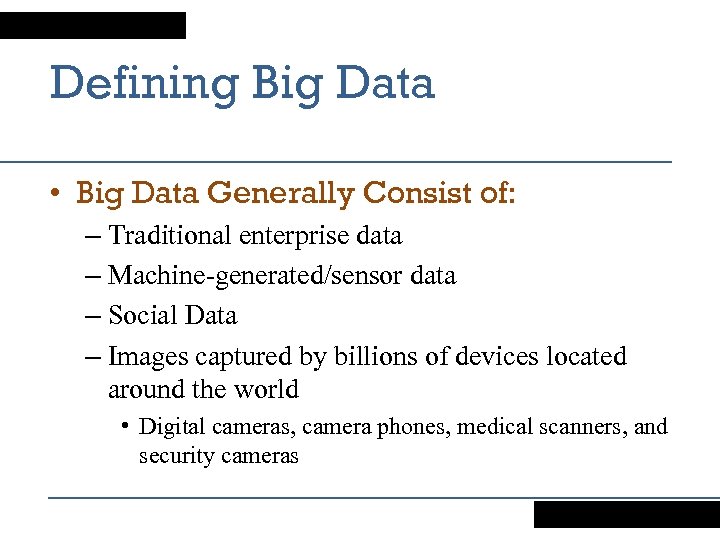 Defining Big Data • Big Data Generally Consist of: – Traditional enterprise data –