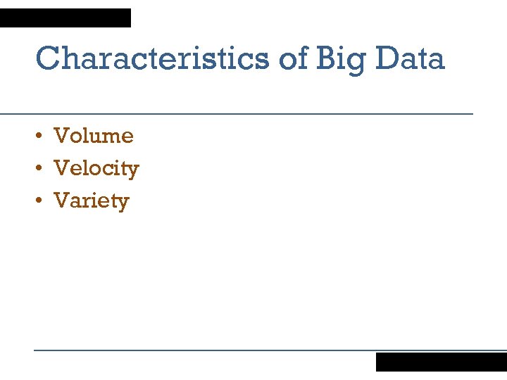 Characteristics of Big Data • Volume • Velocity • Variety 