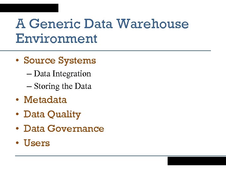 A Generic Data Warehouse Environment • Source Systems – Data Integration – Storing the