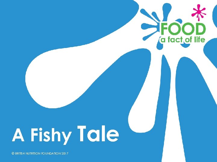 A Fishy Tale © BRITISH NUTRITION FOUNDATION 2017 
