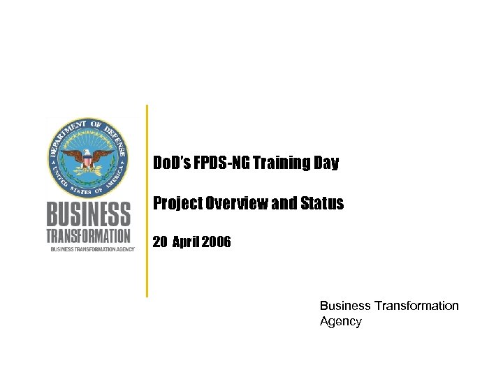 Do. D’s FPDS-NG Training Day Project Overview and Status 20 April 2006 Business Transformation