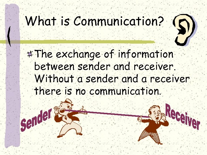 What is Communication? The exchange of information between sender and receiver. Without a sender
