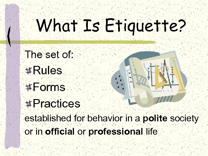 What Is Etiquette? The set of: Rules Forms Practices established for behavior in a