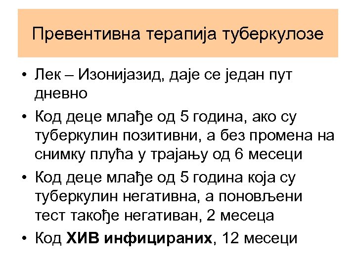 Превентивна терапија туберкулозе • Лек – Изонијазид, даје се један пут дневно • Код