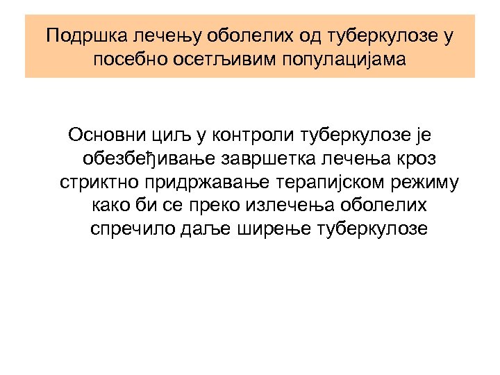 Подршка лечењу оболелих од туберкулозе у посебно осетљивим популацијама Основни циљ у контроли туберкулозе