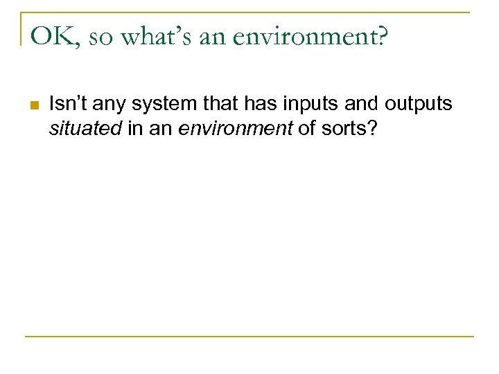 OK, so what’s an environment? n Isn’t any system that has inputs and outputs