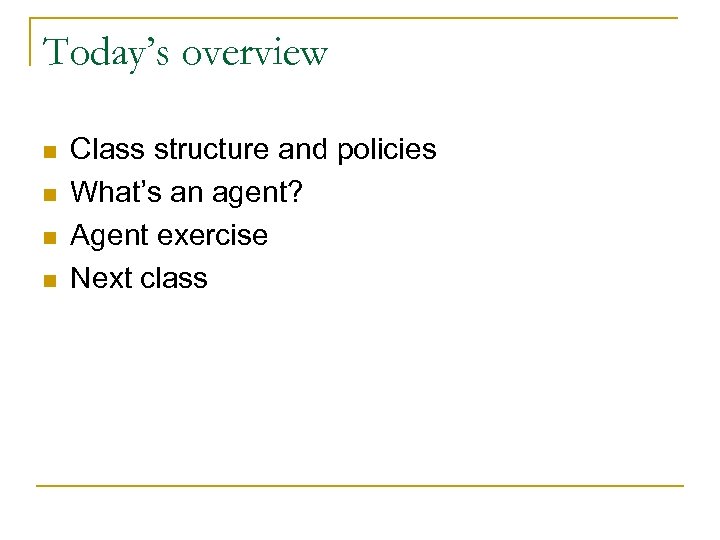 Today’s overview n n Class structure and policies What’s an agent? Agent exercise Next