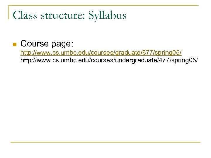 Class structure: Syllabus n Course page: http: //www. cs. umbc. edu/courses/graduate/677/spring 05/ http: //www.