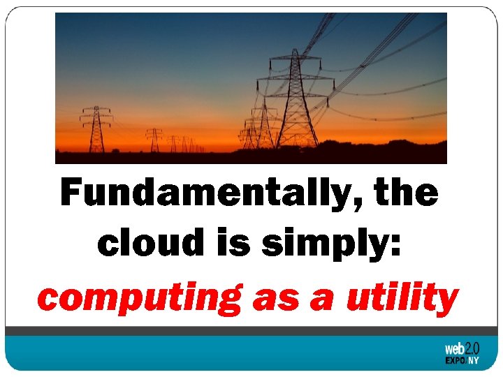 Fundamentally, the cloud is simply: computing as a utility 
