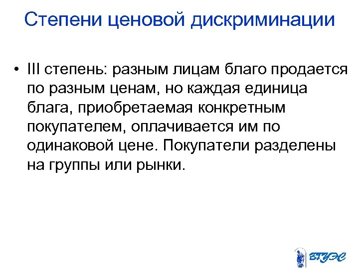Степени ценовой дискриминации • III степень: разным лицам благо продается по разным ценам, но