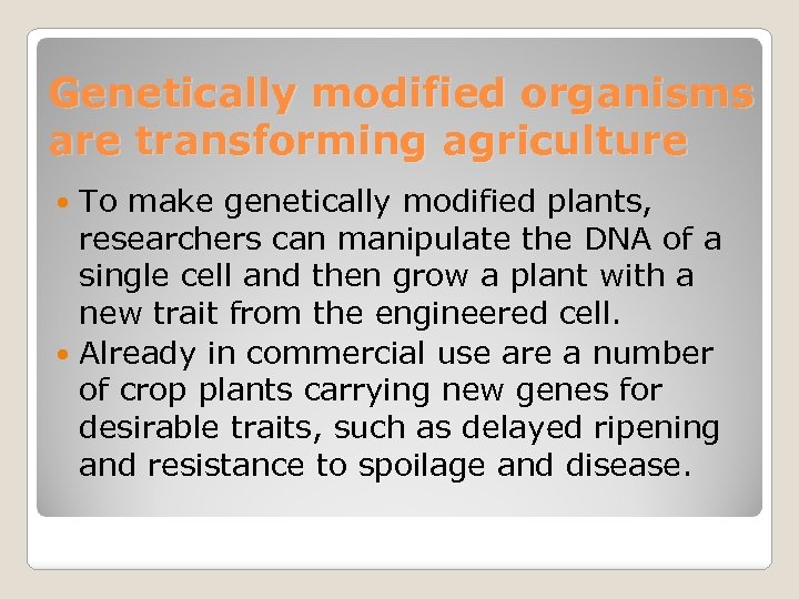 Genetically modified organisms are transforming agriculture To make genetically modified plants, researchers can manipulate