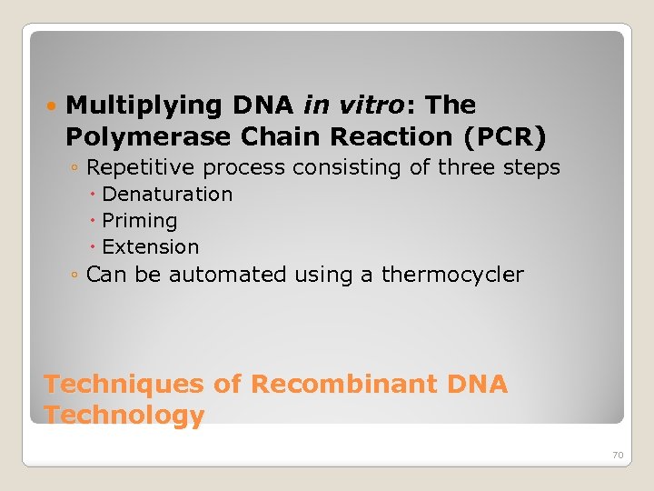  Multiplying DNA in vitro: The Polymerase Chain Reaction (PCR) ◦ Repetitive process consisting