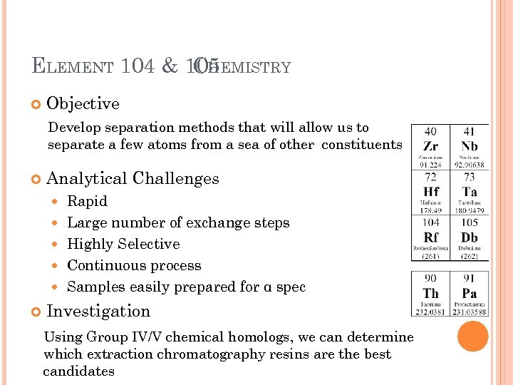 ELEMENT 104 & 105 CHEMISTRY Objective Develop separation methods that will allow us to