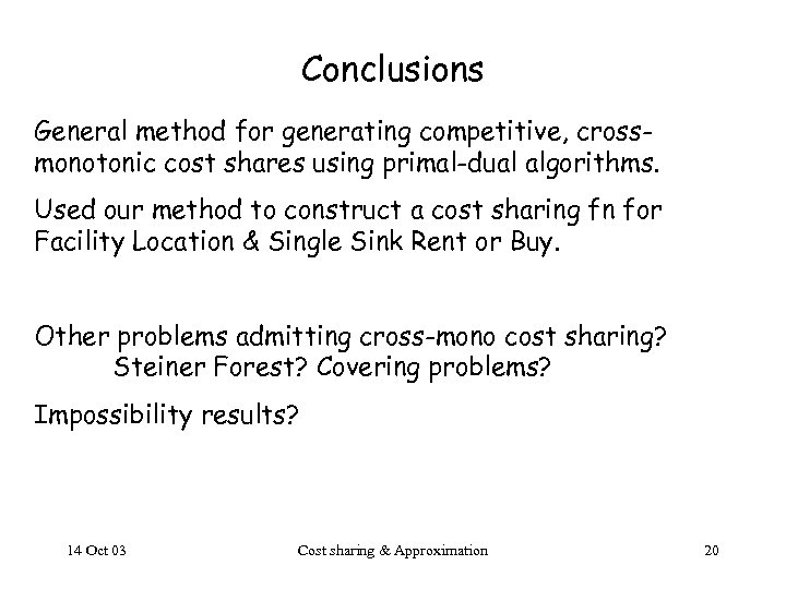 Conclusions General method for generating competitive, crossmonotonic cost shares using primal-dual algorithms. Used our
