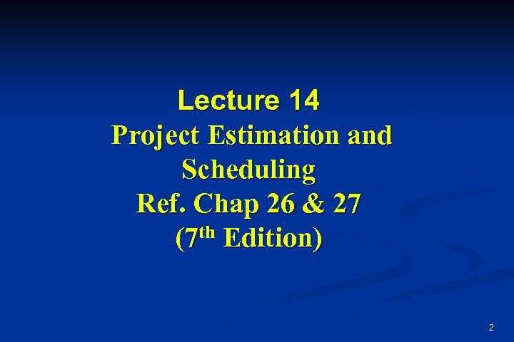 Lecture 14 Project Estimation and Scheduling Ref. Chap 26 & 27 (7 th Edition)