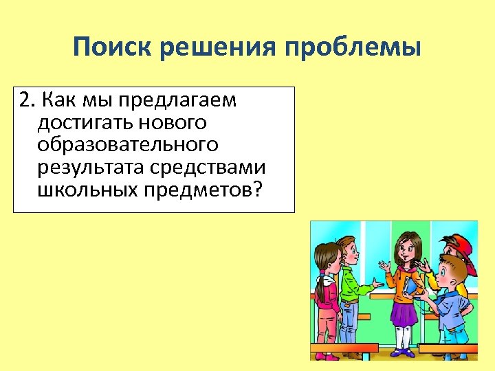 Поиск решения проблемы 2. Как мы предлагаем достигать нового образовательного результата средствами школьных предметов?