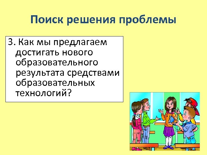 Поиск решения проблемы 3. Как мы предлагаем достигать нового образовательного результата средствами образовательных технологий?