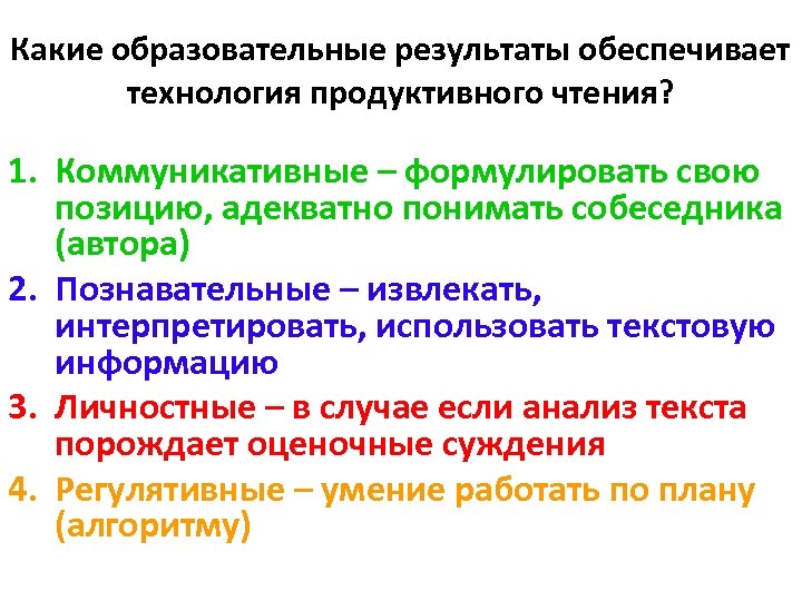 Какие образовательные результаты обеспечивает технология продуктивного чтения? 1. Коммуникативные – формулировать свою позицию, адекватно