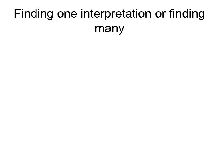 Finding one interpretation or finding many 