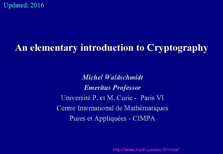  Updated: 2016 An elementary introduction to Cryptography Michel Waldschmidt Emeritus Professor Université P.