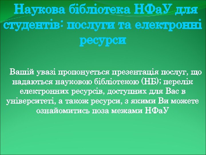 Наукова бібліотека НФа. У для студентів: послуги та електронні ресурси Вашій увазі пропонується презентація