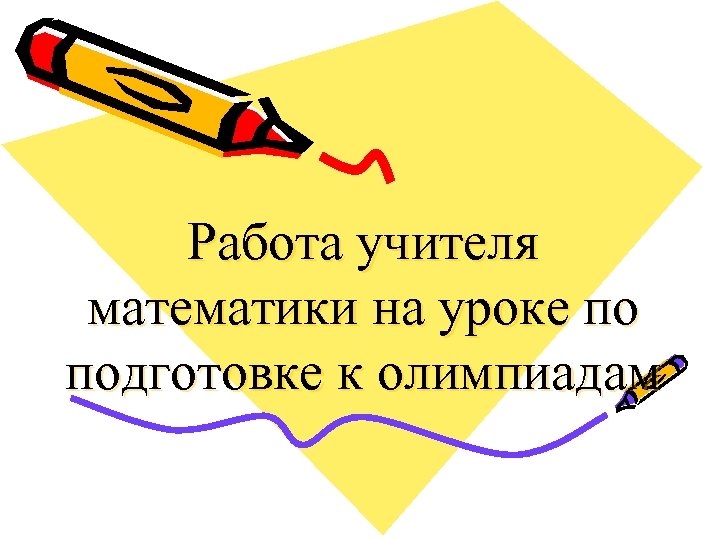 Работа учителя математики на уроке по подготовке к олимпиадам 