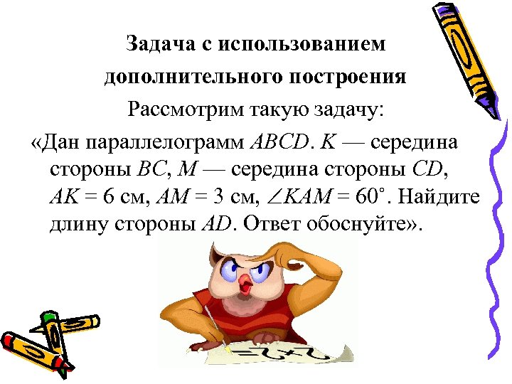 Задача с использованием дополнительного построения Рассмотрим такую задачу: «Дан параллелограмм ABCD. K — середина