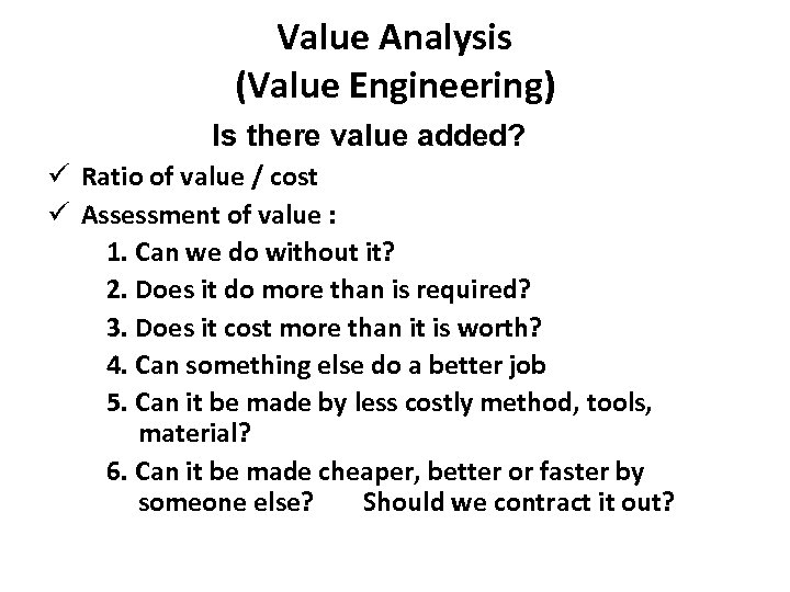 Value Analysis (Value Engineering) Is there value added? ü Ratio of value / cost