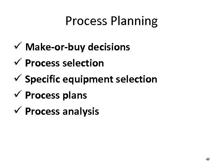 Process Planning ü Make-or-buy decisions ü Process selection ü Specific equipment selection ü Process