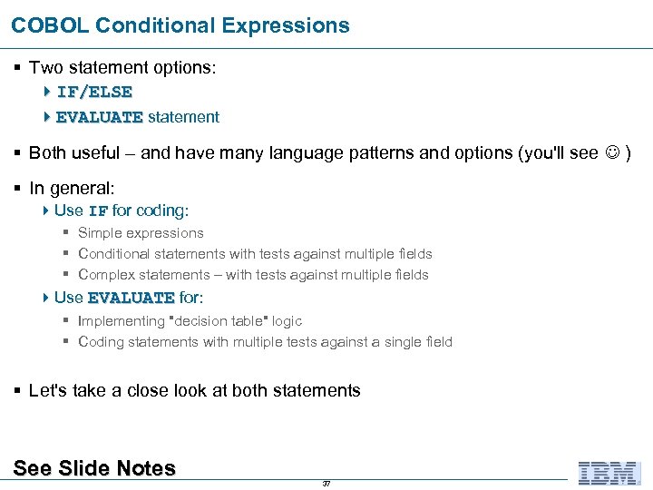 COBOL Conditional Expressions § Two statement options: 4 IF/ELSE 4 EVALUATE statement § Both