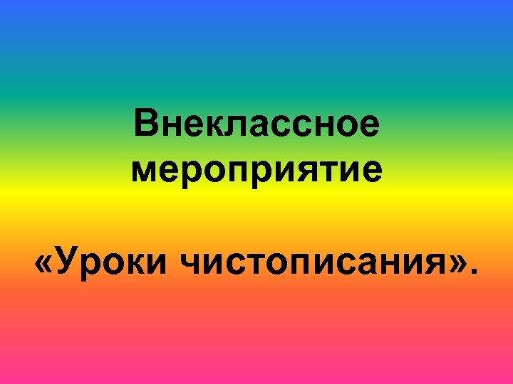 Внеклассное мероприятие «Уроки чистописания» . 