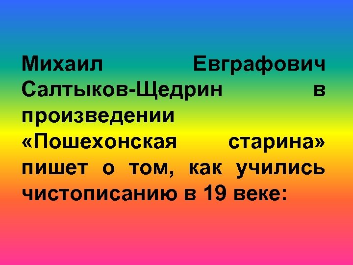 Михаил Евграфович Салтыков-Щедрин в произведении «Пошехонская старина» пишет о том, как учились чистописанию в