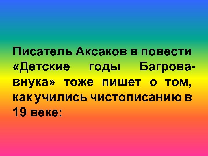 Писатель Аксаков в повести «Детские годы Багровавнука» тоже пишет о том, как учились чистописанию