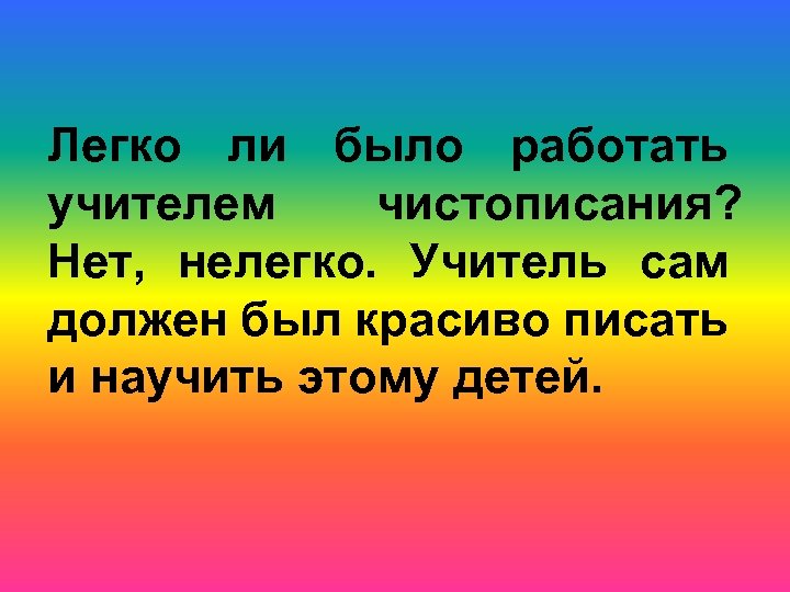 Легко ли было работать учителем чистописания? Нет, нелегко. Учитель сам должен был красиво писать