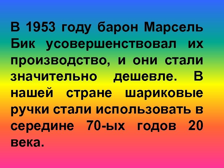 В 1953 году барон Марсель Бик усовершенствовал их производство, и они стали значительно дешевле.