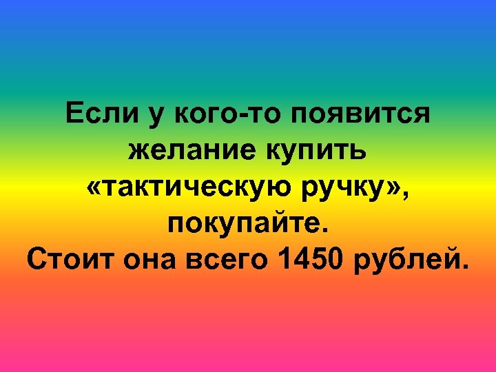 Если у кого-то появится желание купить «тактическую ручку» , покупайте. Стоит она всего 1450