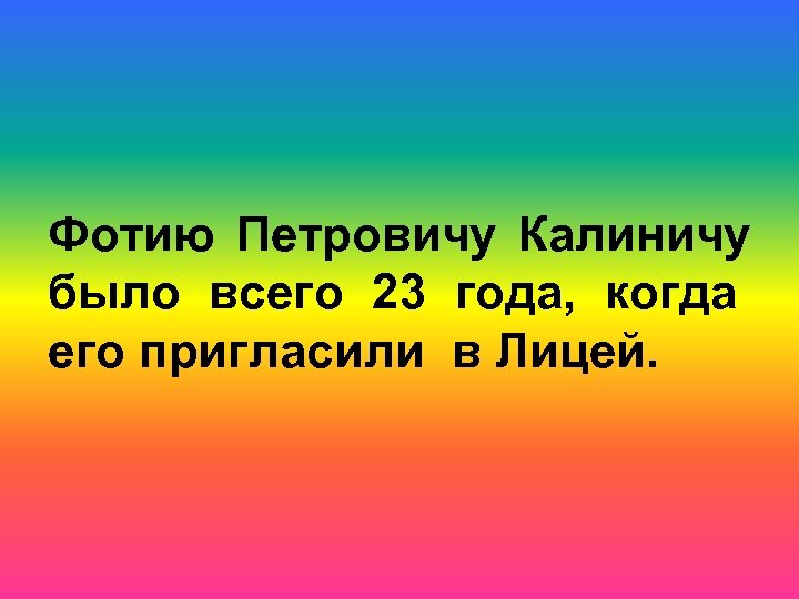 Фотию Петровичу Калиничу было всего 23 года, когда его пригласили в Лицей. 