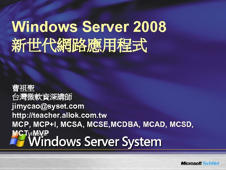 Windows Server 2008 新世代網路應用程式 曹祖聖 台灣微軟資深講師 jimycao@syset. com http: //teacher. allok. com. tw MCP,