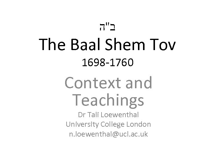  ב"ה The Baal Shem Tov 1698 -1760 Context and Teachings Dr Tali Loewenthal