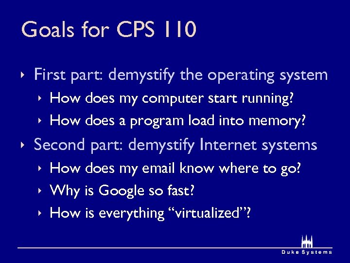 Goals for CPS 110 ê First part: demystify the operating system ê How does